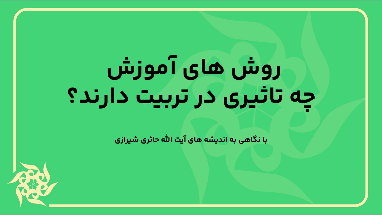 تاثیر روش های آموزش بر تربیت با نگاهی به اندیشه های آیت الله حائری شیرازی